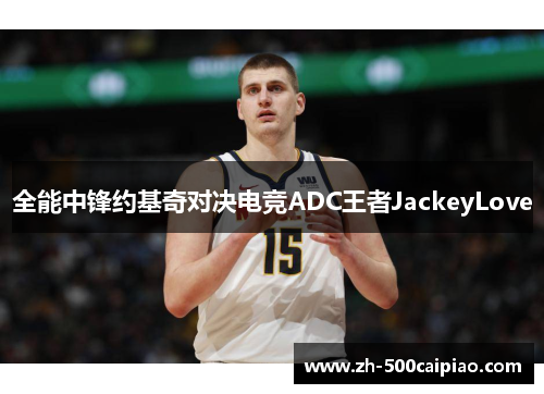 全能中锋约基奇对决电竞ADC王者JackeyLove